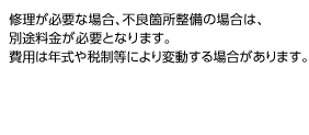 その他の別途費用、追加項目は一切ございません。修理が必要な場合、不良箇所整備の場合は、別途料金が必要となります。費用は税制等により変動する場合があります。