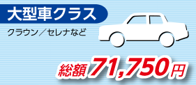 大型車クラス　クラウン／セルシオ　マークX／エスティマ　エルグランドなど　総額 71,750円